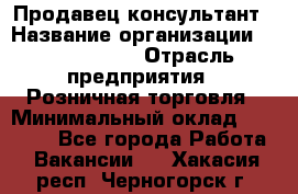 Продавец-консультант › Название организации ­ Calzedonia › Отрасль предприятия ­ Розничная торговля › Минимальный оклад ­ 23 000 - Все города Работа » Вакансии   . Хакасия респ.,Черногорск г.